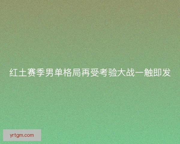 红土赛季男单格局再受考验大战一触即发