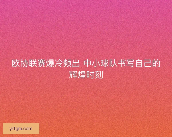 欧协联赛爆冷频出 中小球队书写自己的辉煌时刻 欧协联赛爆冷频出 中小球队书写自己的辉煌时刻